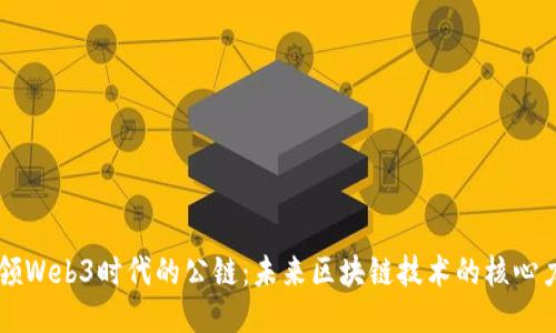 引领Web3时代的公链：未来区块链技术的核心力量