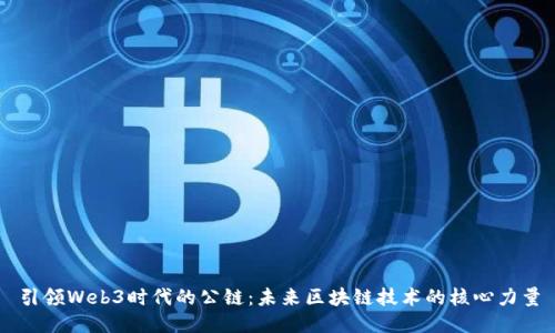 引领Web3时代的公链：未来区块链技术的核心力量
