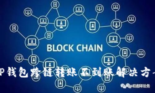TP钱包跨链转账不到账解决方案