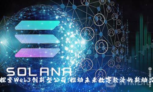 探索Web3创新型公司：推动未来数字经济的新动力