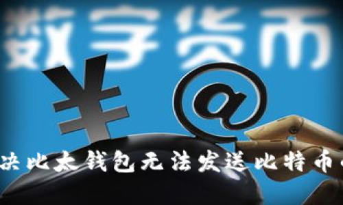 如何解决比太钱包无法发送比特币的问题?