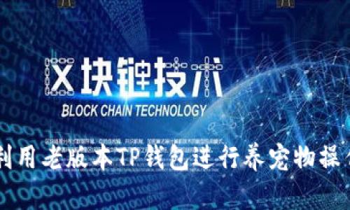 ### 怎样利用老版本TP钱包进行养宠物操作的详细指南
