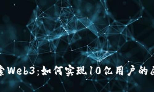探索Web3：如何实现10亿用户的愿景