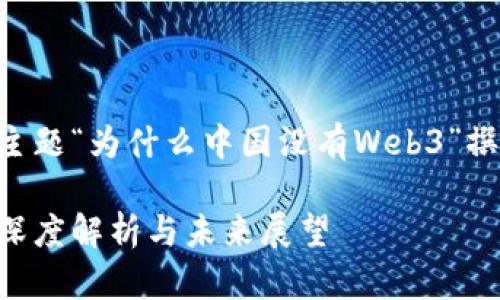 以下是根据您提供的主题“为什么中国没有Web3”撰写的结构和内容大纲。

中国为何没有Web3？深度解析与未来展望