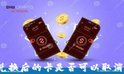 
TP钱包币兑换后的卡是否可以取消？全面解析