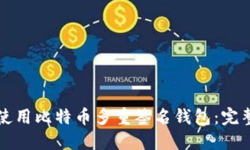 如何使用比特币多重签名钱包：完整指南