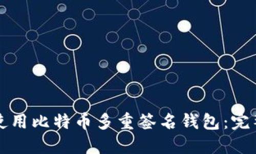 如何使用比特币多重签名钱包：完整指南