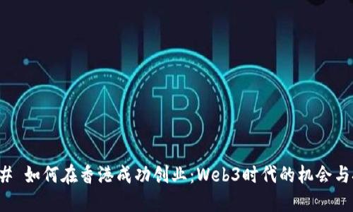 ### 如何在香港成功创业：Web3时代的机会与挑战