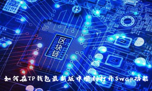 如何在TP钱包最新版中顺利打开Swap功能