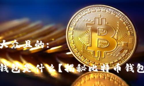 思考一个易于大众且的:

最早的比特币钱包是什么？揭秘比特币钱包的起源与发展