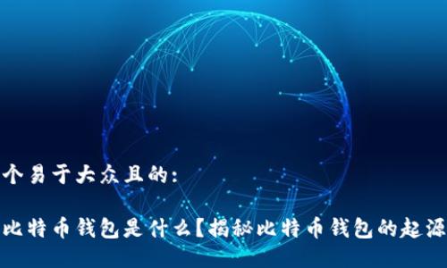 思考一个易于大众且的:

最早的比特币钱包是什么？揭秘比特币钱包的起源与发展