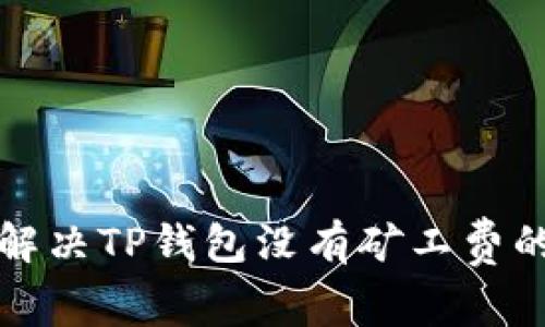  如何解决TP钱包没有矿工费的问题？