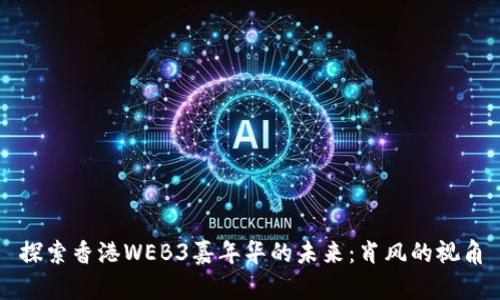 探索香港WEB3嘉年华的未来：肖风的视角