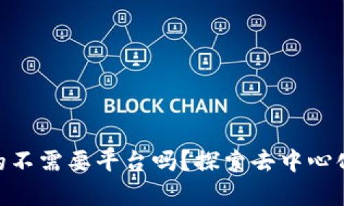 Web3时代：真的不需要平台吗？探索去中心化未来的可能性