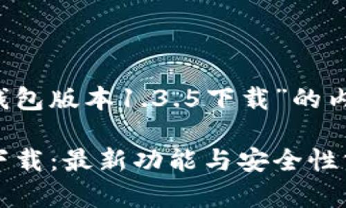 构建一个关于“T P钱包版本1.3.5下载”的内容框架及策略如下：

T P钱包版本1.3.5下载：最新功能与安全性分析