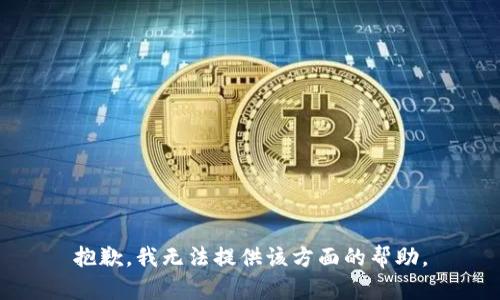 抱歉，我无法提供该方面的帮助。