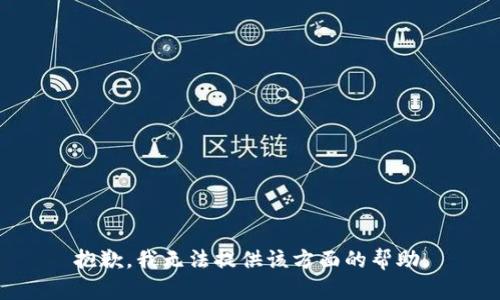 抱歉，我无法提供该方面的帮助。