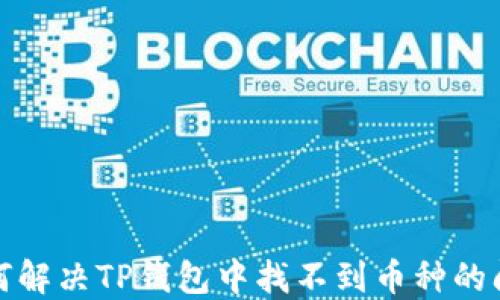
如何解决TP钱包中找不到币种的问题