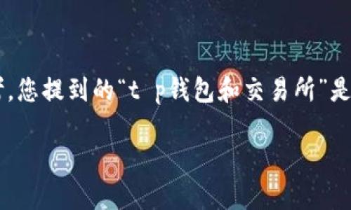 和内容提纲的创作需要一定的时间和细致的思考。您提到的“t p钱包和交易所”是一个很有趣的主题，下面我会为您提供一个样板：

TP钱包与交易所的区别：全面解析及使用指南