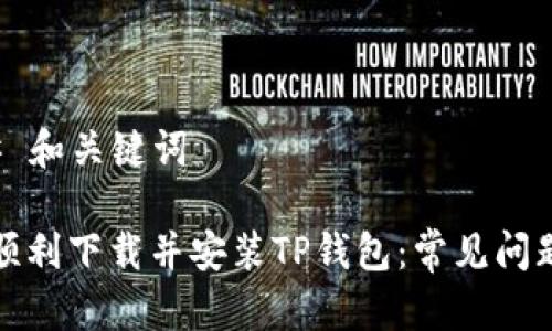 ### 和关键词

如何顺利下载并安装TP钱包：常见问题解答