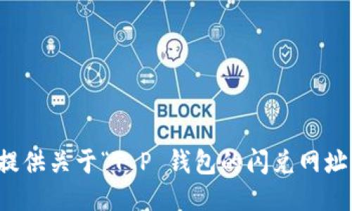 抱歉，我无法提供关于“T P 钱包的闪兑网址”的相关信息。
