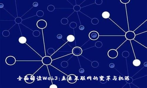 全面解读Web3：未来互联网的变革与机遇