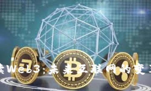 全面解读Web3：未来互联网的变革与机遇