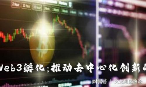 探索Web3孵化：推动去中心化创新的未来
