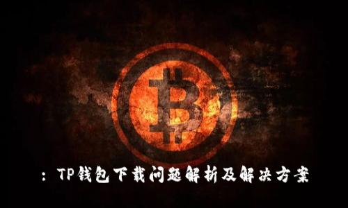 : TP钱包下载问题解析及解决方案