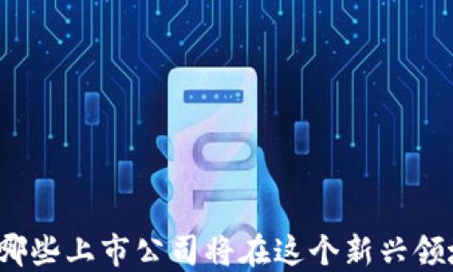 
探索WEB3：哪些上市公司将在这个新兴领域受益最大？