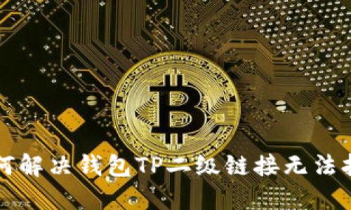### 如何解决钱包TP二级链接无法打开的问题