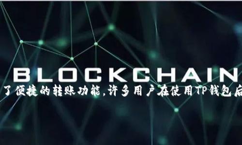 在现代数字化支付时代，越来越多的人选择使用电子钱包进行转账和支付。TP钱包作为一种逐渐流行的电子钱包，提供了便捷的转账功能。许多用户在使用TP钱包后，常常会关心转账记录在哪里查看。下面，我将为您详细介绍TP钱包转账记录查看的方法，并解答与此相关的常见问题。

### TP钱包转账记录查看方法及常见问题解答