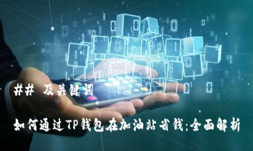 ## 及关键词

如何通过TP钱包在加油站省钱：全面解析