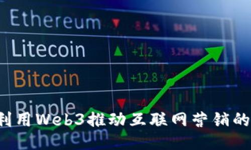 怎样利用Web3推动互联网营销的未来？