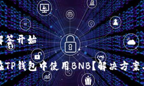 顺序解答开始

如何在TP钱包中使用BNB？解决方案与技巧