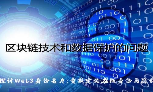 深入探讨Web3身份名片：重新定义在线身份与隐私保护