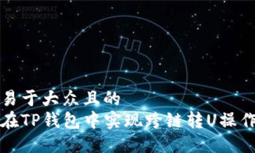 思考易于大众且的  
如何在TP钱包中实现跨链转U操作指南