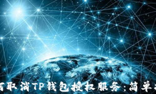 
如何取消TP钱包授权服务：简单指南