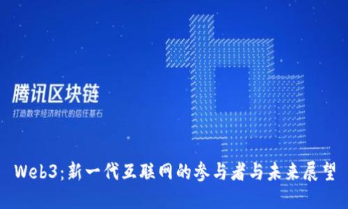 Web3：新一代互联网的参与者与未来展望