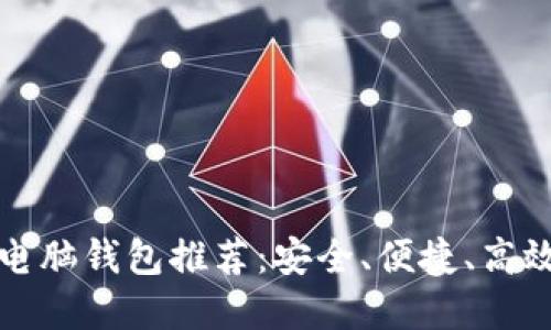 比特币电脑钱包推荐：安全、便捷、高效的选择