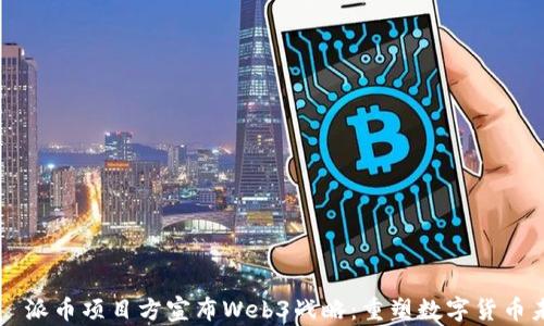 
    派币项目方宣布Web3战略：重塑数字货币未来