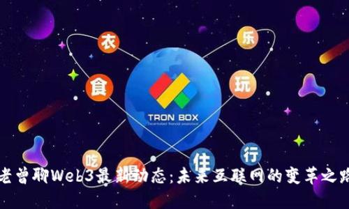 老曾聊Web3最新动态：未来互联网的变革之路