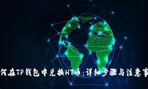 如何在TP钱包中兑换HT币：详细步骤与注意事项