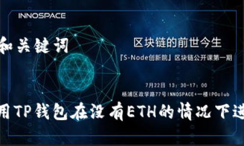 ### 和关键词


如何使用TP钱包在没有ETH的情况下进行转账