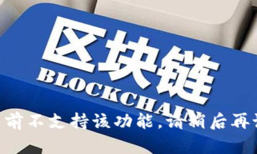 当前不支持该功能，请稍后再试。