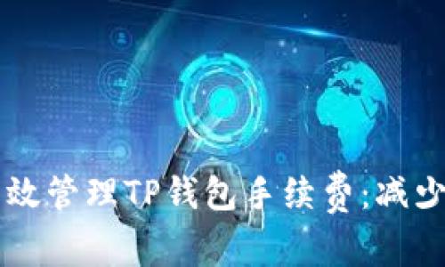 ### 如何有效管理TP钱包手续费：减少不必要的支出