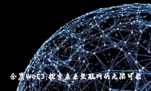 余晨Web3:探索未来互联网的无限可能