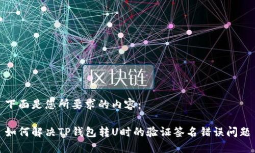下面是您所要求的内容：

如何解决TP钱包转U时的验证签名错误问题