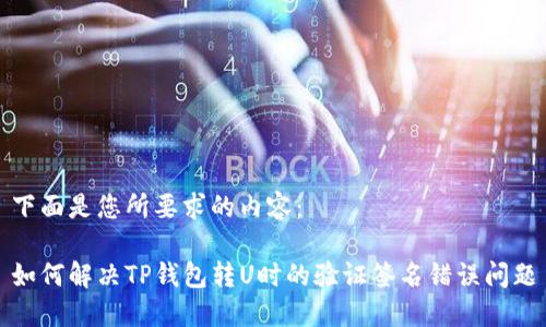 下面是您所要求的内容：

如何解决TP钱包转U时的验证签名错误问题