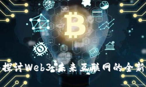 深入探讨Web3：未来互联网的全新体验